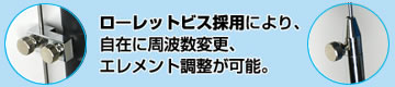 ローレットビス採用により、自在に周波数変更、エレメント調整が可能