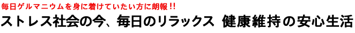 毎日ゲルマニウムを身に着けていたい方に朗報！！ストレス社会の今、毎日のリラックス 健康維持の安心生活