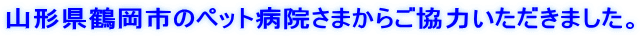 山形県鶴岡市のペット病院さまからご協力いただきました。
