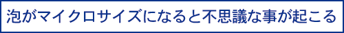 泡がマイクロサイズになると不思議な事が起こる