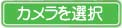 カメラはこちらで選んでください