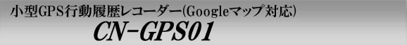 ���^GPS�s���������R�[�_�[�uCN-GPS01�v�@GoogleMap(�O�[�O���}�b�v)�Ή�
