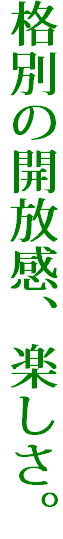 格別の開放感、楽しさ。